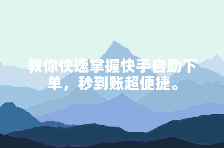 教你快速掌握快手自助下单，秒到账超便捷。