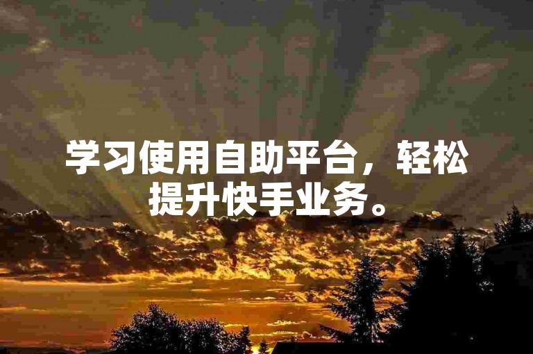 学习使用自助平台，轻松提升快手业务。