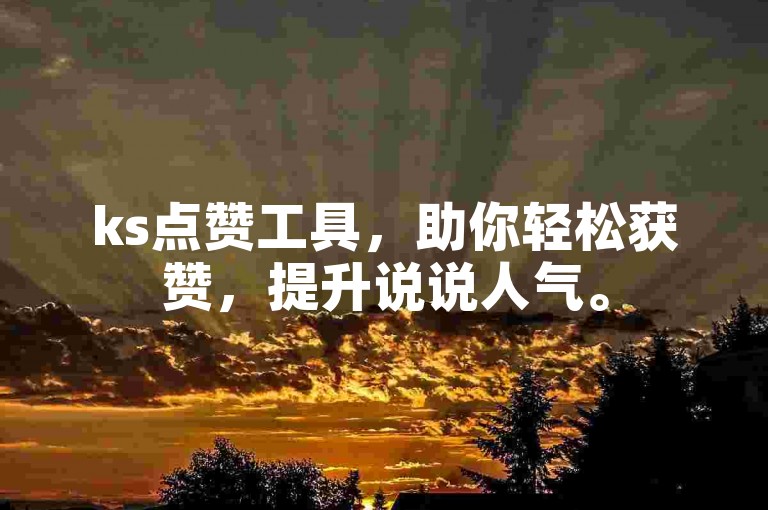 ks点赞工具，助你轻松获赞，提升说说人气。