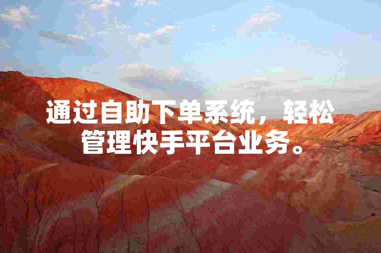 通过自助下单系统，轻松管理快手平台业务。