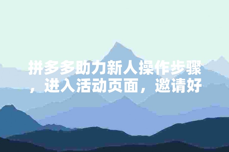 拼多多助力新人操作步骤，进入活动页面，邀请好友助力即可。