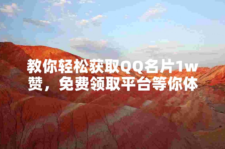 教你轻松获取QQ名片1w赞，免费领取平台等你体验。