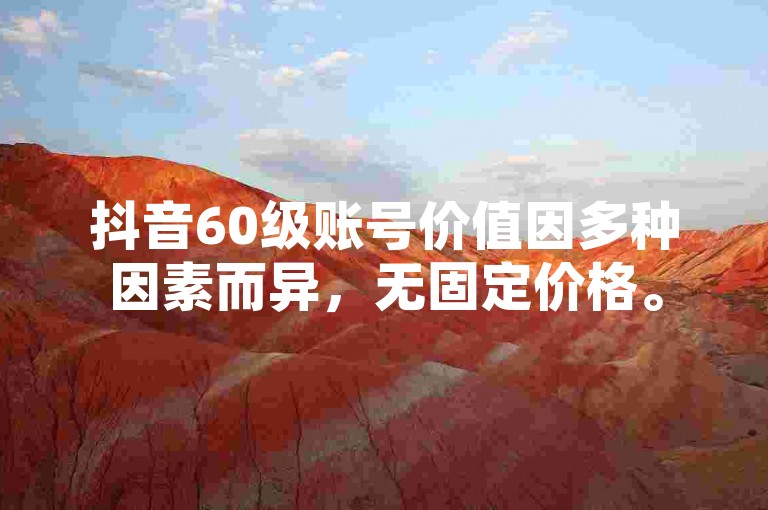 抖音60级账号价值因多种因素而异，无固定价格。