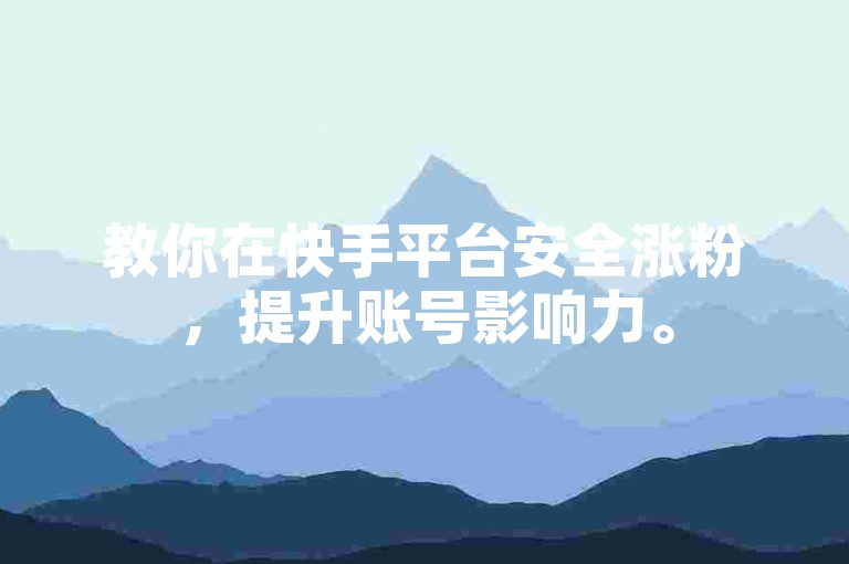 教你在快手平台安全涨粉，提升账号影响力。