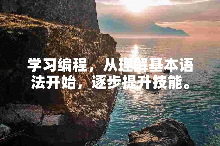 学习编程，从理解基本语法开始，逐步提升技能。