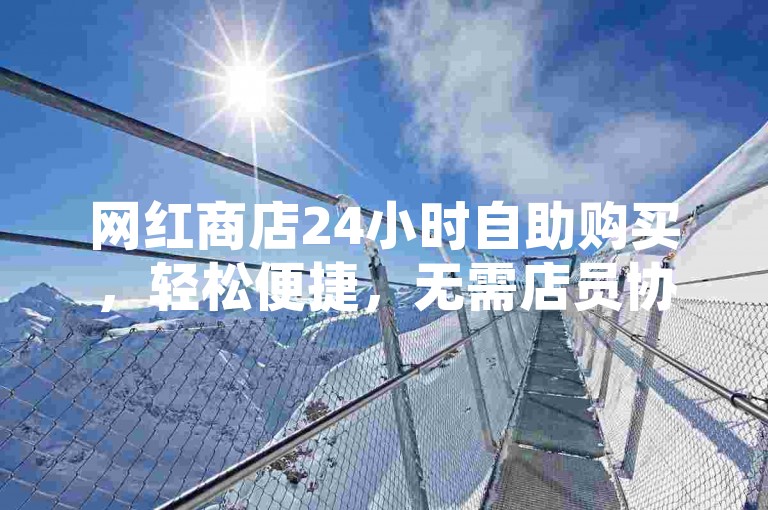 网红商店24小时自助购买，轻松便捷，无需店员协助。