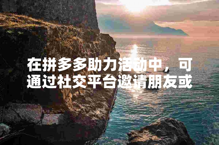 在拼多多助力活动中，可通过社交平台邀请朋友或加入互助群来获取陌生人帮助。