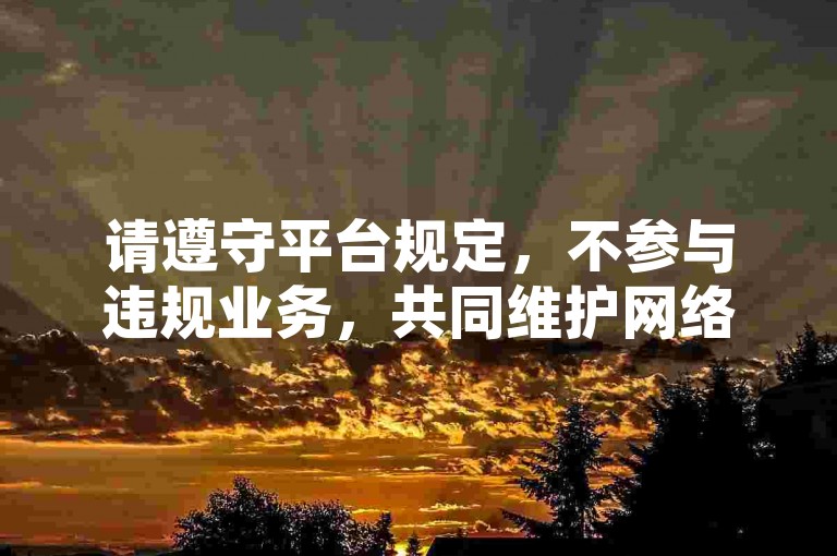请遵守平台规定，不参与违规业务，共同维护网络环境。