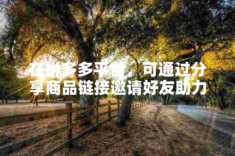 在拼多多平台，可通过分享商品链接邀请好友助力砍价。