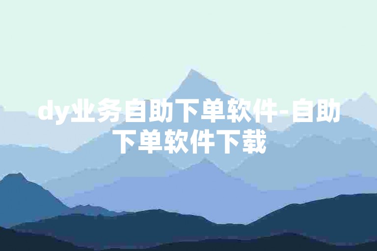 dy业务自助下单软件-自助下单软件下载