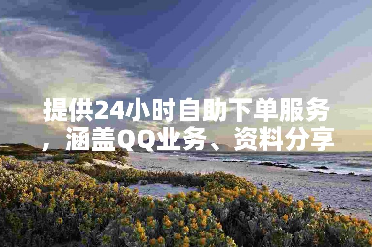 提供24小时自助下单服务，涵盖QQ业务、资料分享等功能。