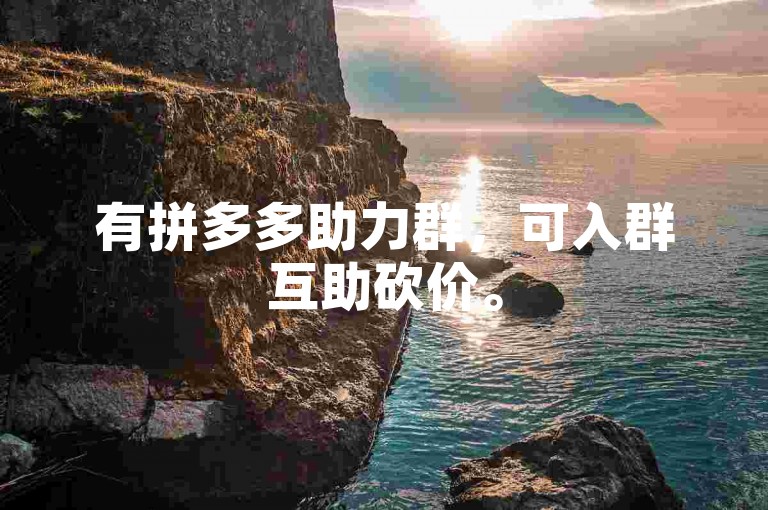 有拼多多助力群，可入群互助砍价。