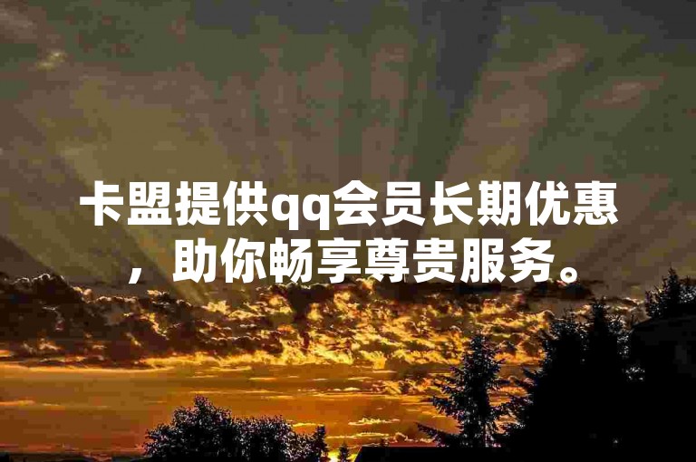 卡盟提供qq会员长期优惠，助你畅享尊贵服务。