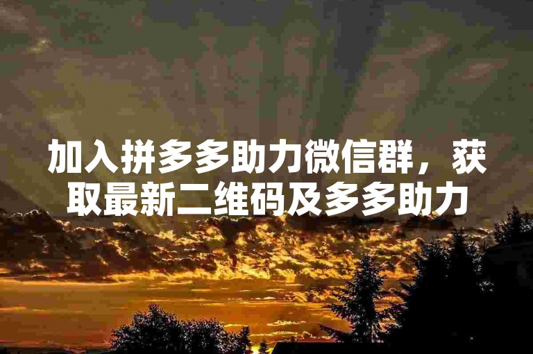 加入拼多多助力微信群，获取最新二维码及多多助力软件。