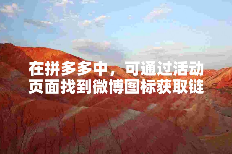 在拼多多中，可通过活动页面找到微博图标获取链接。