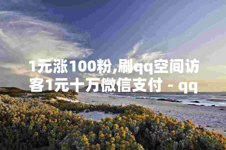 1元涨100粉,刷qq空间访客1元十万微信支付 - qq空间说说赞自助下单 - 快手粉丝超过一万怎么赚钱