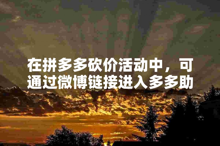 在拼多多砍价活动中，可通过微博链接进入多多助力平台获取帮助。