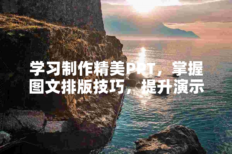 学习制作精美PPT，掌握图文排版技巧，提升演示效果。