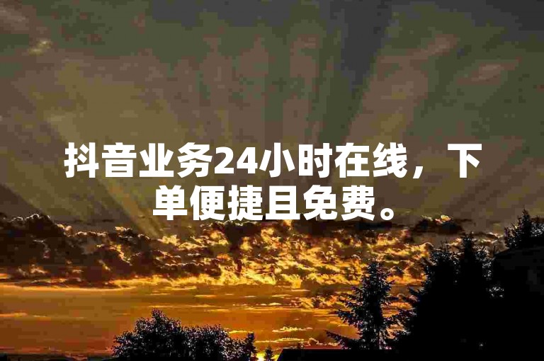 抖音业务24小时在线，下单便捷且免费。