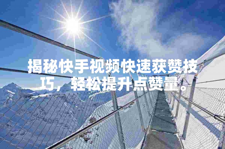 揭秘快手视频快速获赞技巧，轻松提升点赞量。
