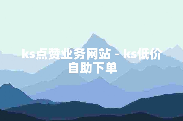 ks点赞业务网站 - ks低价自助下单