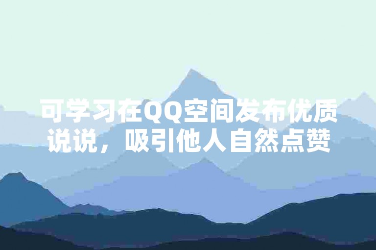 可学习在QQ空间发布优质说说，吸引他人自然点赞。