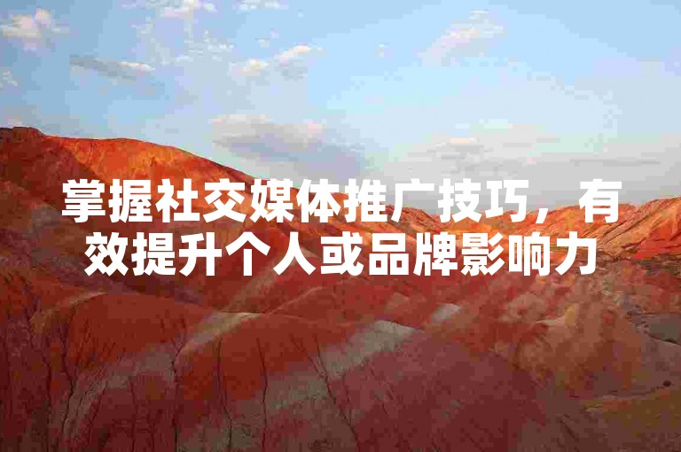 掌握社交媒体推广技巧，有效提升个人或品牌影响力。