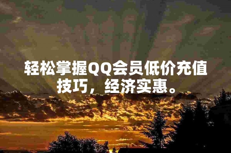 轻松掌握QQ会员低价充值技巧，经济实惠。