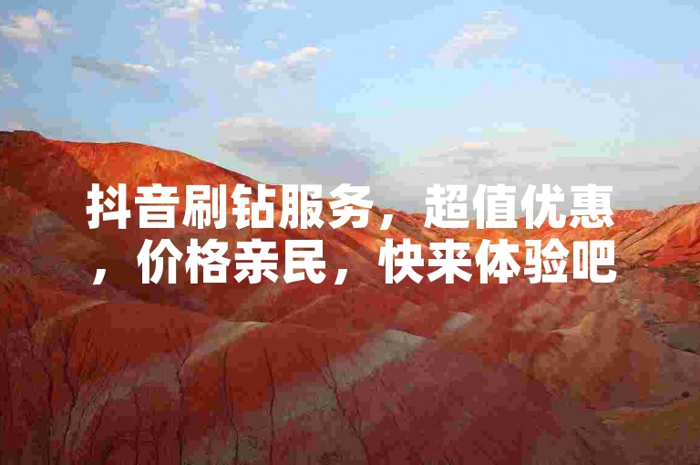 抖音刷钻服务，超值优惠，价格亲民，快来体验吧！