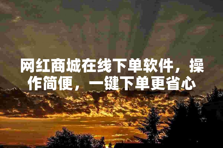 网红商城在线下单软件，操作简便，一键下单更省心！