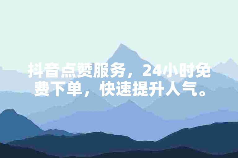 抖音点赞服务，24小时免费下单，快速提升人气。