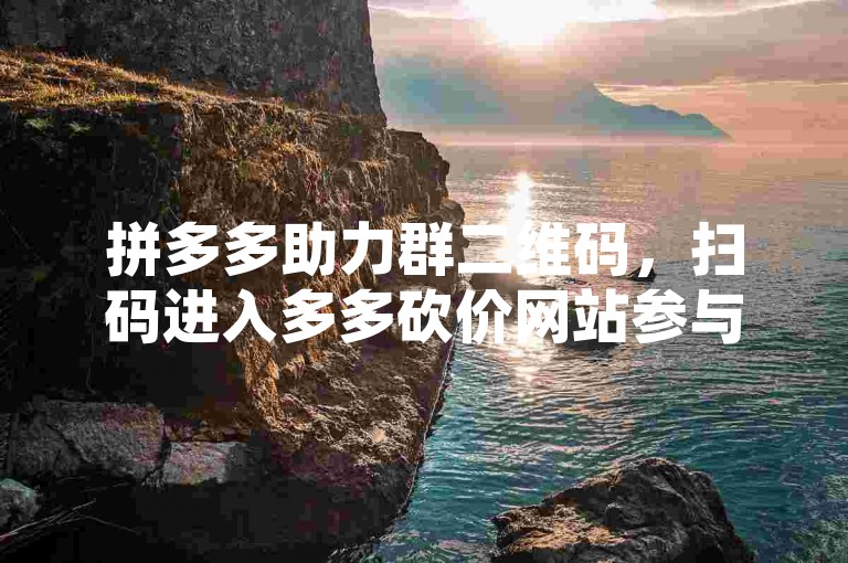 拼多多助力群二维码，扫码进入多多砍价网站参与活动。