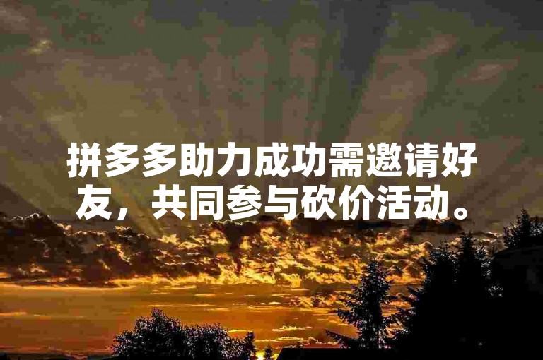 拼多多助力成功需邀请好友，共同参与砍价活动。