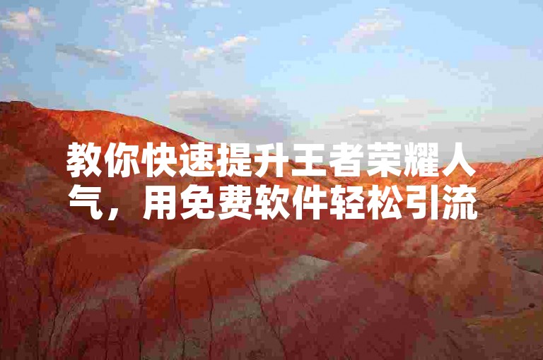 教你快速提升王者荣耀人气，用免费软件轻松引流。