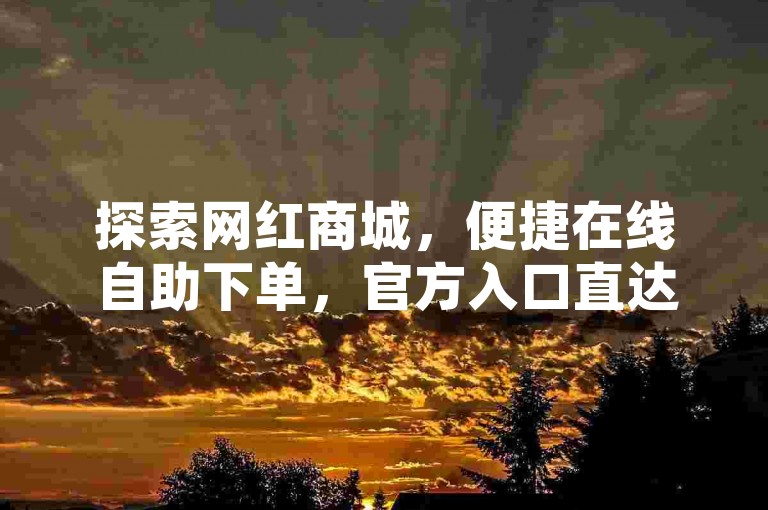 探索网红商城，便捷在线自助下单，官方入口直达。