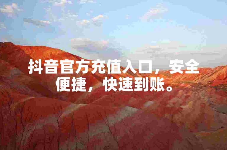 抖音官方充值入口，安全便捷，快速到账。