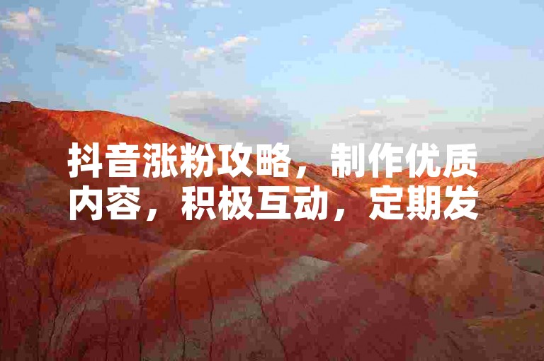 抖音涨粉攻略，制作优质内容，积极互动，定期发布视频。