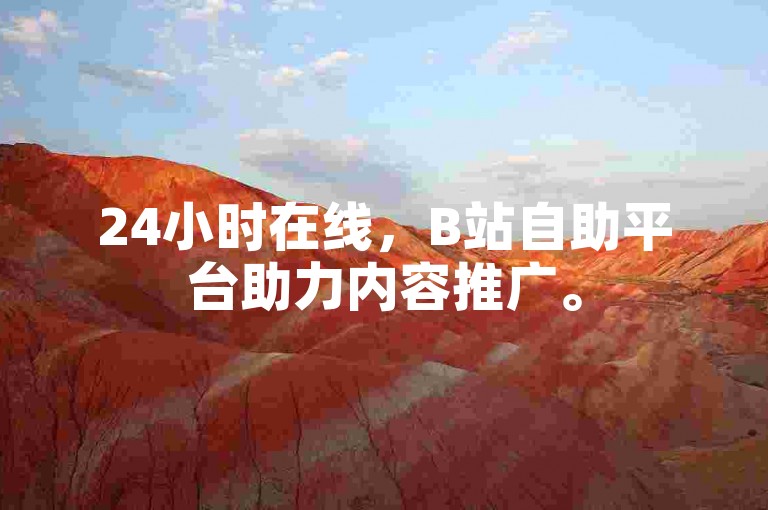 24小时在线，B站自助平台助力内容推广。
