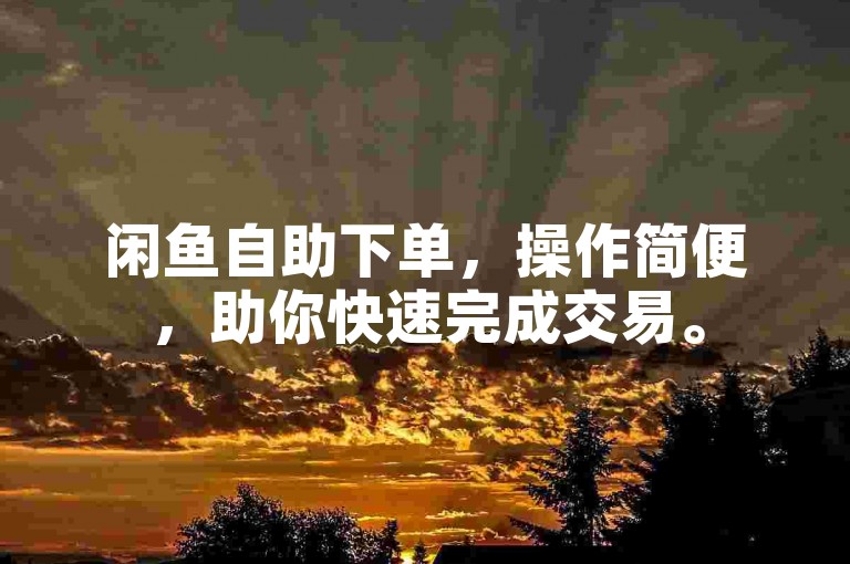 闲鱼自助下单，操作简便，助你快速完成交易。