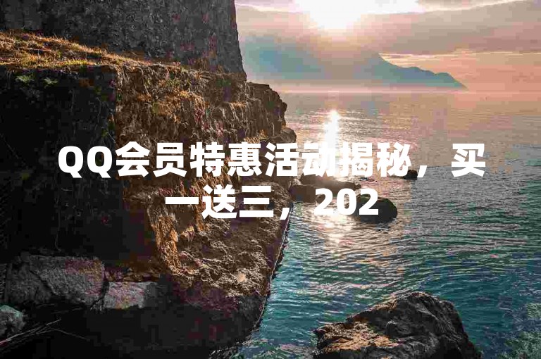 QQ会员特惠活动揭秘，买一送三，2025必学攻略！