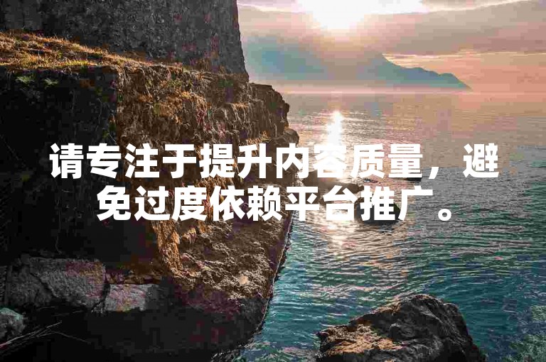请专注于提升内容质量，避免过度依赖平台推广。