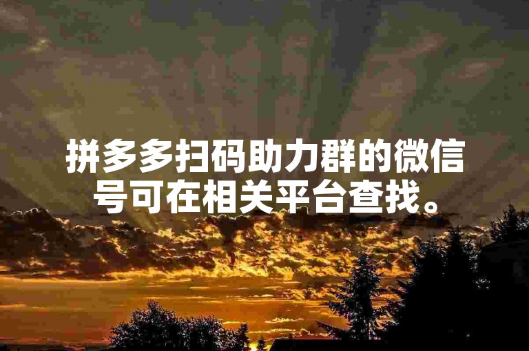 拼多多扫码助力群的微信号可在相关平台查找。