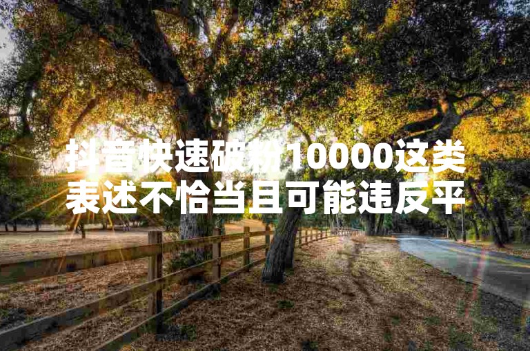 抖音快速破粉10000这类表述不恰当且可能违反平台规定。