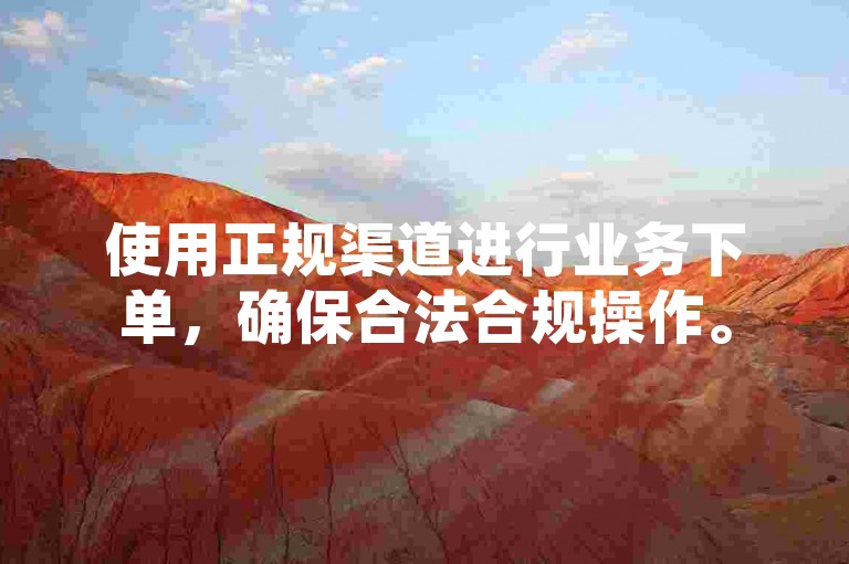 使用正规渠道进行业务下单，确保合法合规操作。