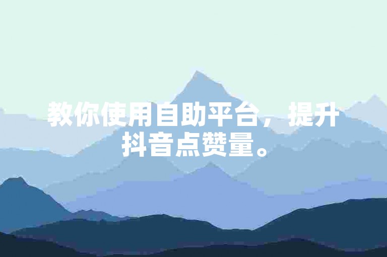 教你使用自助平台，提升抖音点赞量。