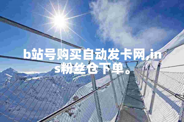 b站号购买自动发卡网,ins粉丝仓下单。