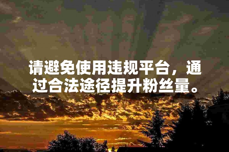 请避免使用违规平台，通过合法途径提升粉丝量。