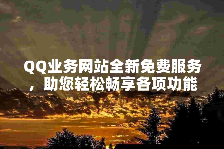 QQ业务网站全新免费服务，助您轻松畅享各项功能。
