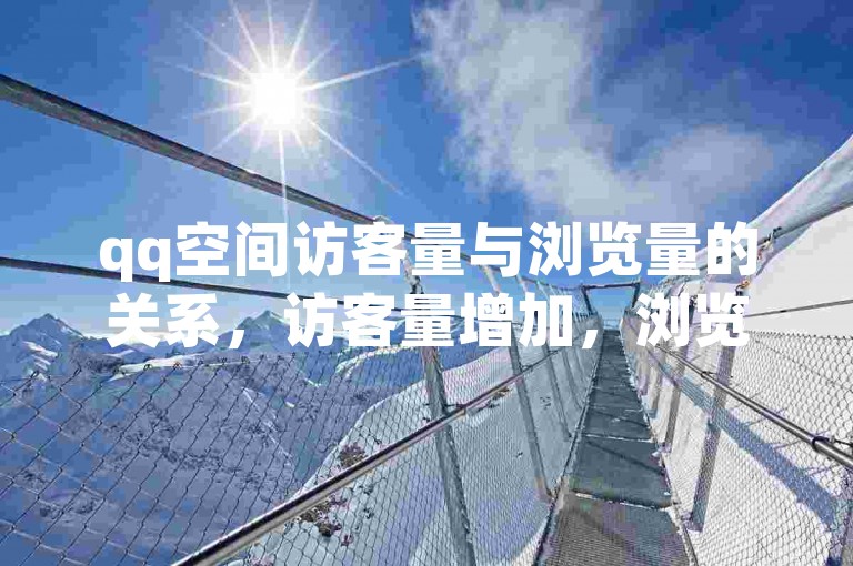 qq空间访客量与浏览量的关系，访客量增加，浏览量通常也会提升。