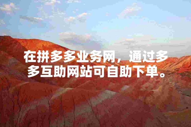 在拼多多业务网，通过多多互助网站可自助下单。